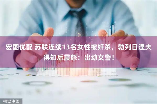 宏图优配 苏联连续13名女性被奸杀，勃列日涅夫得知后震怒：出动女警！
