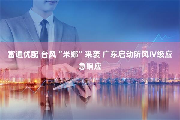 富通优配 台风“米娜”来袭 广东启动防风Ⅳ级应急响应