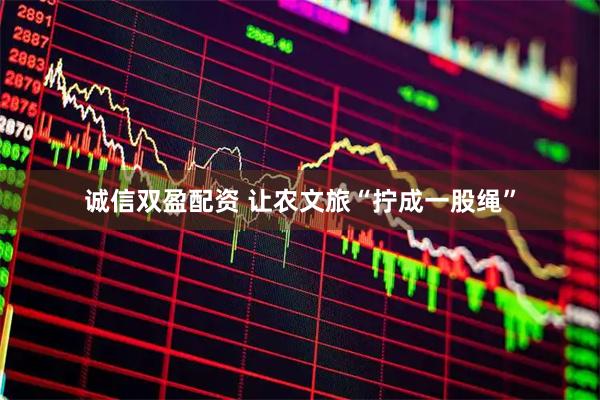 诚信双盈配资 让农文旅“拧成一股绳”