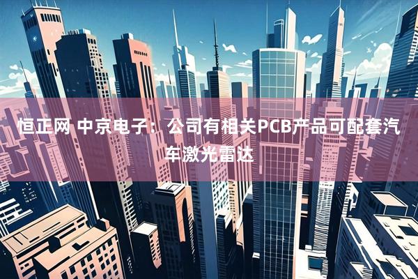 恒正网 中京电子：公司有相关PCB产品可配套汽车激光雷达