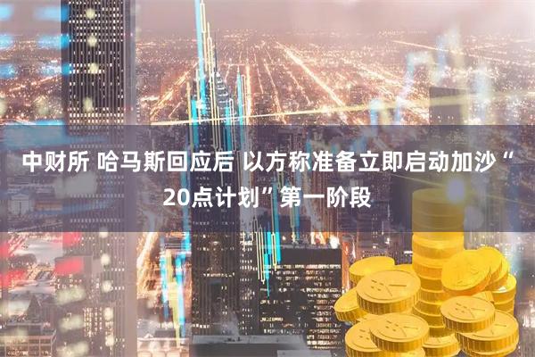 中财所 哈马斯回应后 以方称准备立即启动加沙“20点计划”第一阶段
