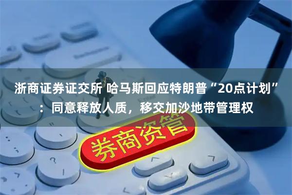 浙商证券证交所 哈马斯回应特朗普“20点计划”：同意释放人质，移交加沙地带管理权