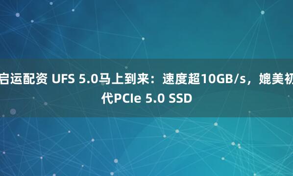 启运配资 UFS 5.0马上到来：速度超10GB/s，媲美初代PCIe 5.0 SSD