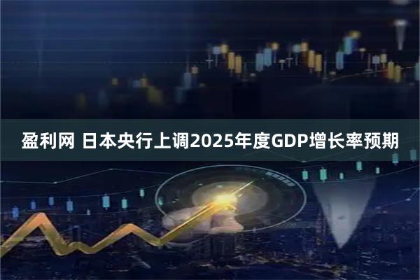 盈利网 日本央行上调2025年度GDP增长率预期