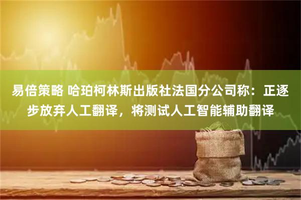 易倍策略 哈珀柯林斯出版社法国分公司称:正逐步放弃人工翻译,将测试人工智能辅助翻译