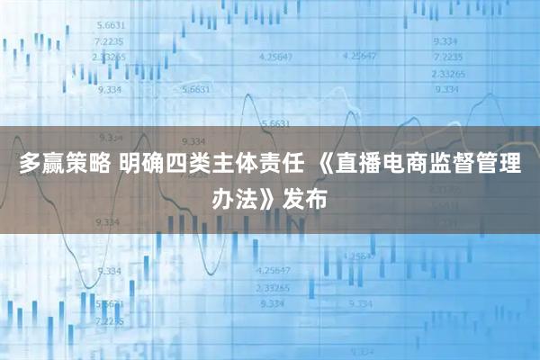 多赢策略 明确四类主体责任 《直播电商监督管理办法》发布